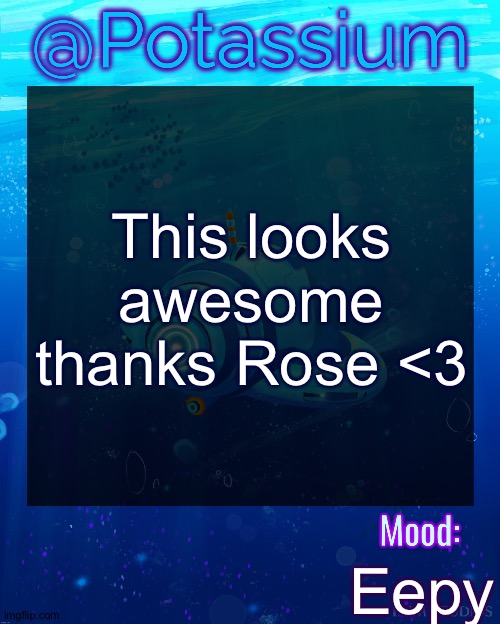 Potassium Subnautica Template | This looks awesome thanks Rose <3; Eepy | image tagged in potassium subnautica template | made w/ Imgflip meme maker