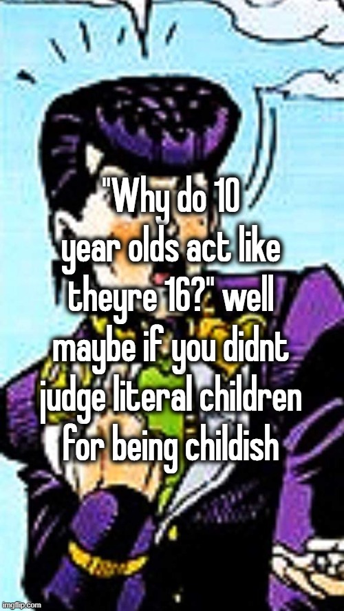 "Why do 10 year olds act like theyre 16?" well maybe if you didnt judge literal children for being childish | made w/ Imgflip meme maker