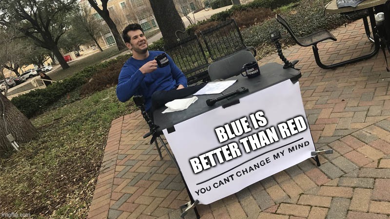 You can't change my mind | BLUE IS BETTER THAN RED | image tagged in you can't change my mind | made w/ Imgflip meme maker