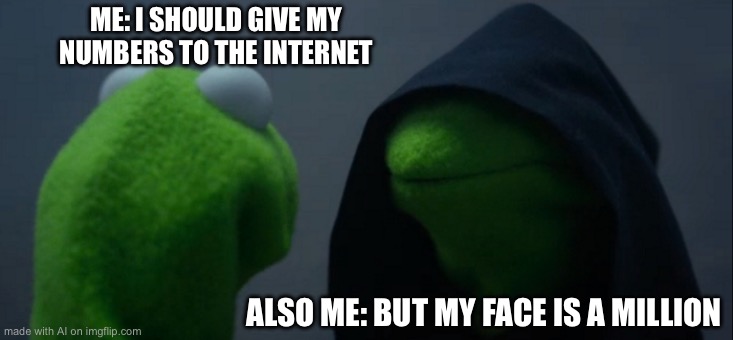 Evil Kermit | ME: I SHOULD GIVE MY NUMBERS TO THE INTERNET; ALSO ME: BUT MY FACE IS A MILLION | image tagged in memes,evil kermit | made w/ Imgflip meme maker