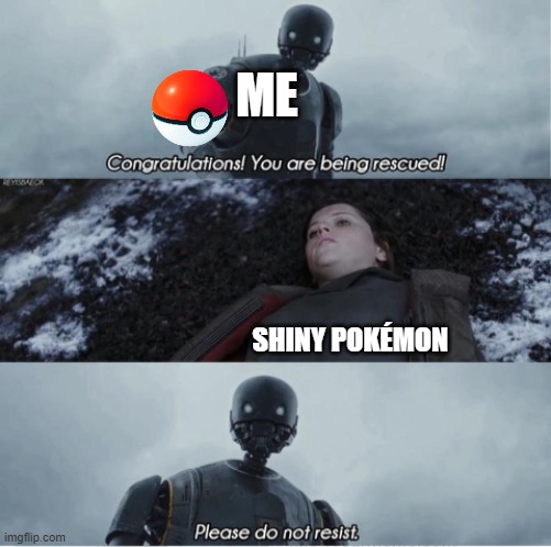 Congratulations you are being rescued please do not resist | ME; SHINY POKÉMON | image tagged in congratulations you are being rescued please do not resist,pokemon,shiny | made w/ Imgflip meme maker