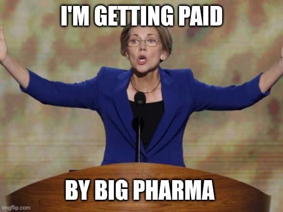 Why don't you care about American Children? | I'M GETTING PAID; BY BIG PHARMA | image tagged in elizabeth warren,fauxahontas | made w/ Imgflip meme maker