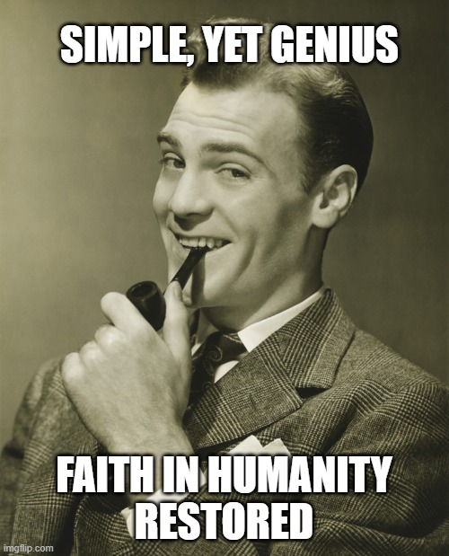 Smug | SIMPLE, YET GENIUS FAITH IN HUMANITY
RESTORED | image tagged in smug | made w/ Imgflip meme maker