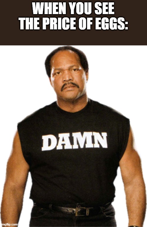 Ron Simmons thoughts on the Price of Eggs. LOL | WHEN YOU SEE THE PRICE OF EGGS: | image tagged in wwe,eggs,prices,tariffs,lol | made w/ Imgflip meme maker