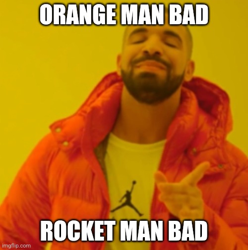 Drake agrees | ORANGE MAN BAD ROCKET MAN BAD | image tagged in drake agrees | made w/ Imgflip meme maker