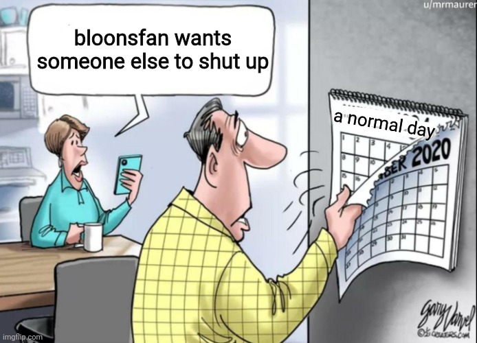 1984 Calendar | bloonsfan wants someone else to shut up a normal day | image tagged in 1984 calendar | made w/ Imgflip meme maker
