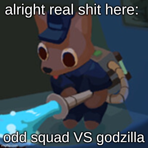 The Werecleaner | alright real shit here:; odd squad VS godzilla | image tagged in the werecleaner | made w/ Imgflip meme maker