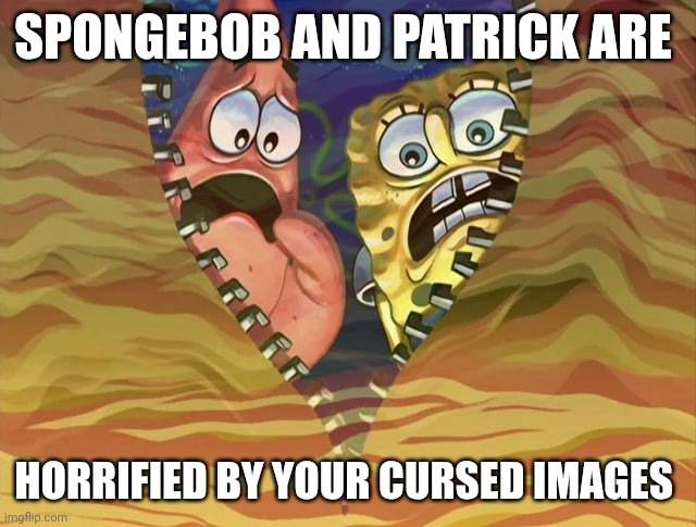 Spongebob and Patrick horrified reaction meme | SPONGEBOB AND PATRICK ARE; HORRIFIED BY YOUR CURSED IMAGES | image tagged in reactions | made w/ Imgflip meme maker