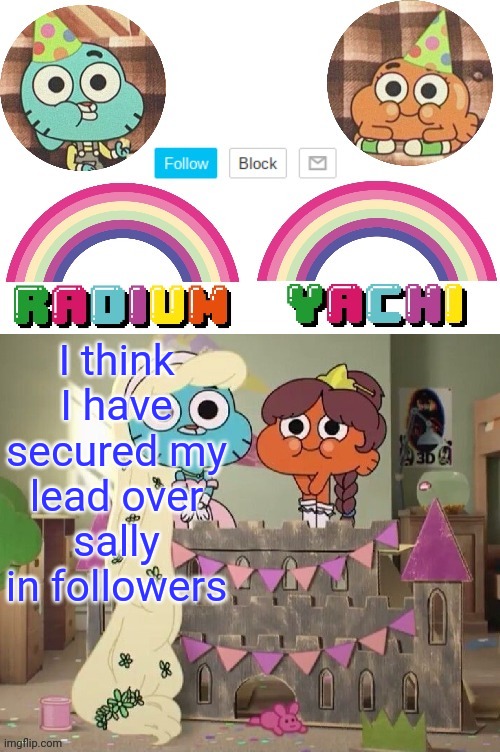 Radium and Yachis temp | I think I have secured my lead over sally in followers | image tagged in radium and yachis temp | made w/ Imgflip meme maker