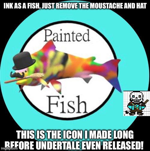 Ink! Sans for reference. Now, I’m off to finish a fight against a yellow flower. | INK AS A FISH, JUST REMOVE THE MOUSTACHE AND HAT; THIS IS THE ICON I MADE LONG BEFORE UNDERTALE EVEN RELEASED! | made w/ Imgflip meme maker