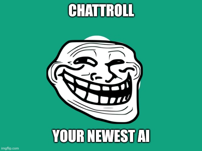 When chatgpt got invaded by trolls | CHATTROLL; YOUR NEWEST AI | image tagged in chatgpt,troll face | made w/ Imgflip meme maker