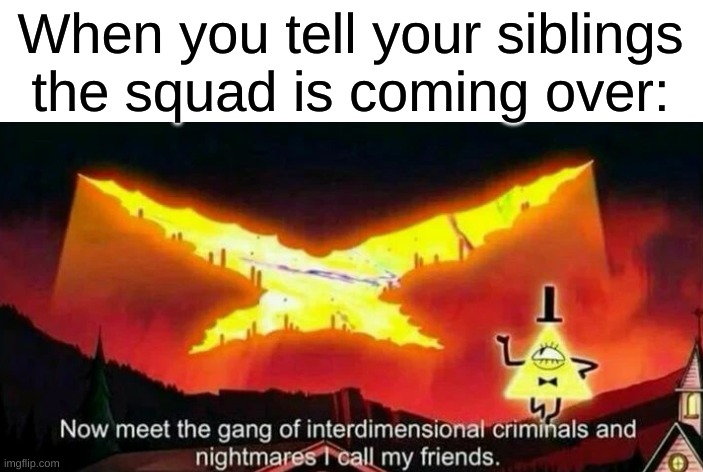 gravity falls was a goated show | When you tell your siblings the squad is coming over: | image tagged in memes,funny,relatable,gravity falls | made w/ Imgflip meme maker