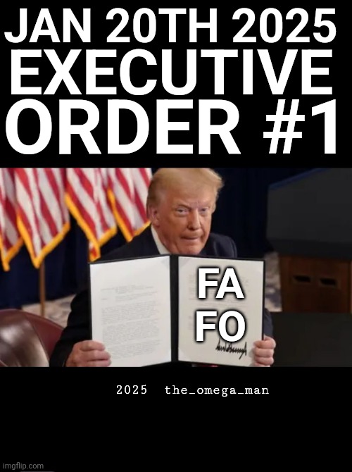 Trump E.O. #1 | JAN 20TH 2025; EXECUTIVE; ORDER #1; FA
FO; 2025  the_omega_man | made w/ Imgflip meme maker