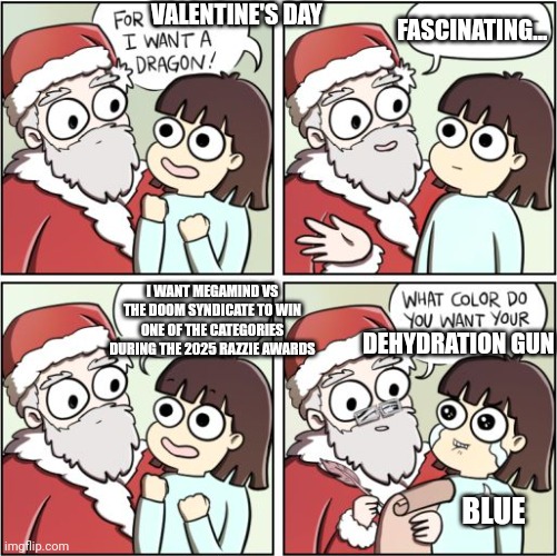 For Christmas I Want a Dragon | VALENTINE'S DAY; FASCINATING... I WANT MEGAMIND VS THE DOOM SYNDICATE TO WIN ONE OF THE CATEGORIES DURING THE 2025 RAZZIE AWARDS; DEHYDRATION GUN; BLUE | image tagged in for christmas i want a dragon,megamind,razzie,valentine's day | made w/ Imgflip meme maker