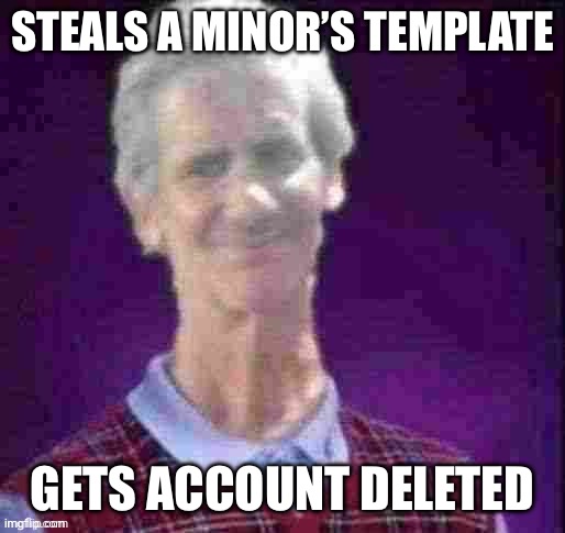 Bad Luck Jeffrey (Credit to AndrewFinlayson) | STEALS A MINOR’S TEMPLATE; GETS ACCOUNT DELETED | image tagged in bad luck jeffrey credit to andrewfinlayson | made w/ Imgflip meme maker