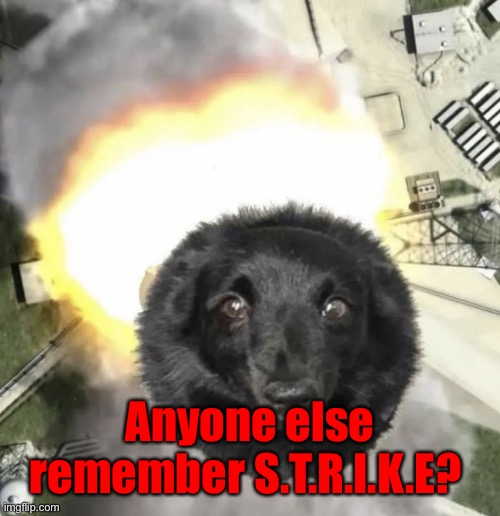 CANNONBALL!!! | Anyone else remember S.T.R.I.K.E? | image tagged in cannonball | made w/ Imgflip meme maker