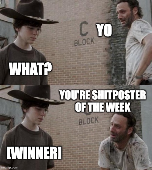 Shitposter | YO; WHAT? YOU'RE SHITPOSTER OF THE WEEK; [WINNER] | image tagged in memes,rick and carl | made w/ Imgflip meme maker