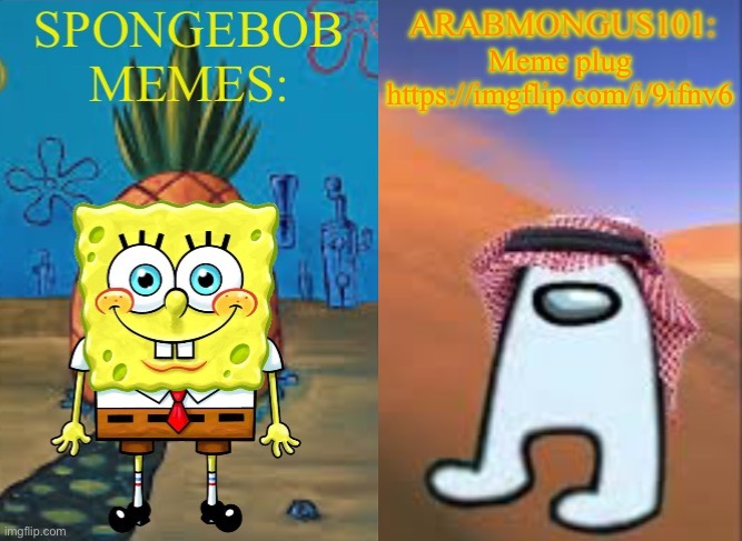 . | Meme plug https://imgflip.com/i/9ifnv6 | image tagged in arabmungus101 and spogebob memes | made w/ Imgflip meme maker