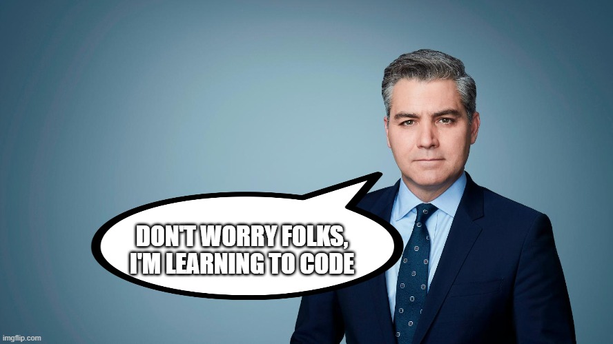 Jim Acosta | DON'T WORRY FOLKS, I'M LEARNING TO CODE | image tagged in jim acosta | made w/ Imgflip meme maker