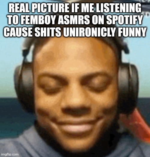 IShowSpeed smirk | REAL PICTURE IF ME LISTENING TO FEMBOY ASMRS ON SPOTIFY CAUSE SHITS UNIRONICLY FUNNY | image tagged in ishowspeed smirk | made w/ Imgflip meme maker