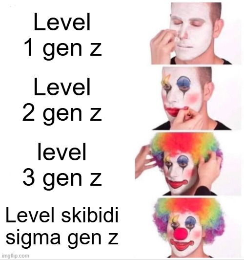 Gen z levels | Level 1 gen z; Level 2 gen z; level 3 gen z; Level skibidi sigma gen z | image tagged in memes,clown applying makeup | made w/ Imgflip meme maker