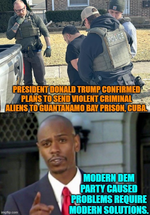 Maybe that will deter some of the garbage seeking to come to the U.S. to prey on our citizens. | PRESIDENT DONALD TRUMP CONFIRMED PLANS TO SEND VIOLENT CRIMINAL ALIENS TO GUANTANAMO BAY PRISON, CUBA. MODERN DEM PARTY CAUSED PROBLEMS REQUIRE MODERN SOLUTIONS. | image tagged in yep | made w/ Imgflip meme maker