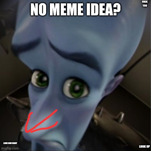 Now this meme is fore da homies to lauvh at | FUCK YOU; NO MEME IDEA? LOOK LOW RIGHT; LOOK UP | image tagged in megamind peeking | made w/ Imgflip meme maker