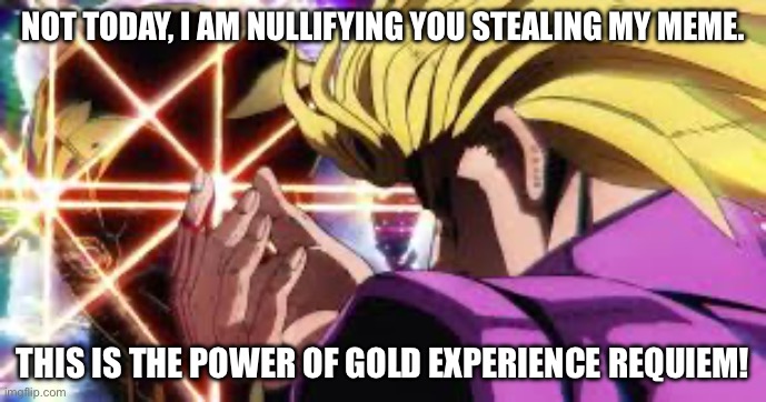 Anti-memestealing | NOT TODAY, I AM NULLIFYING YOU STEALING MY MEME. THIS IS THE POWER OF GOLD EXPERIENCE REQUIEM! | image tagged in reactions | made w/ Imgflip meme maker