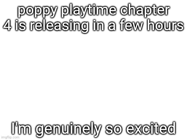 poppy playtime chapter 4 is releasing in a few hours; I'm genuinely so excited | made w/ Imgflip meme maker