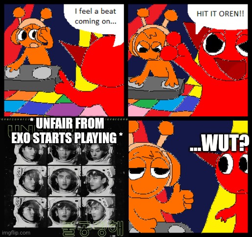 Looks Like Oren Likes EXO | * UNFAIR FROM EXO STARTS PLAYING *; ...WUT? | image tagged in oren the dj,oren the alien dj boi,oren the alien dj,oren the alien,oren sprunki,exo | made w/ Imgflip meme maker