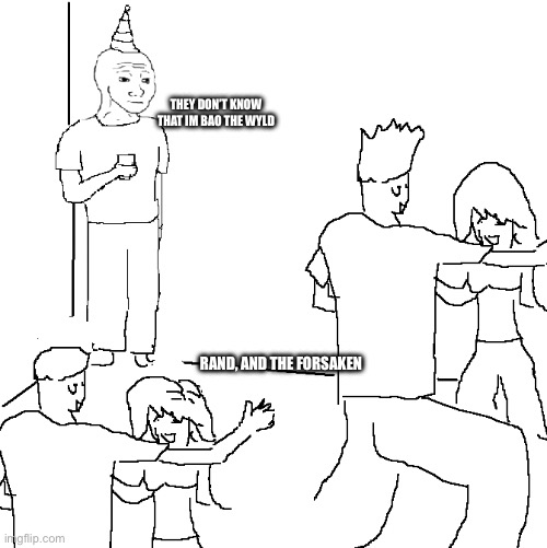 Dude at party meme | THEY DON’T KNOW THAT IM BAO THE WYLD; RAND, AND THE FORSAKEN | image tagged in dude at party meme | made w/ Imgflip meme maker