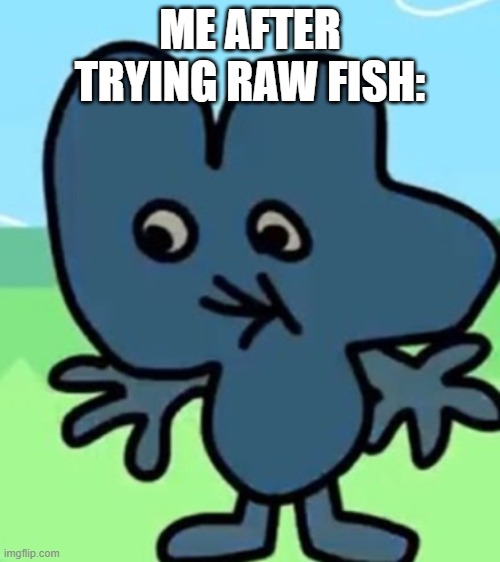 2 popeyes biscuit no drink | ME AFTER TRYING RAW FISH: | image tagged in 2 popeyes biscuit no drink,fish,four,bfdi | made w/ Imgflip meme maker