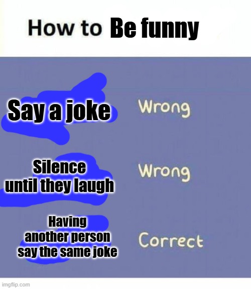 All the time man... | Be funny; Say a joke; Silence until they laugh; Having another person say the same joke | image tagged in how to insert usb,funny,memes | made w/ Imgflip meme maker