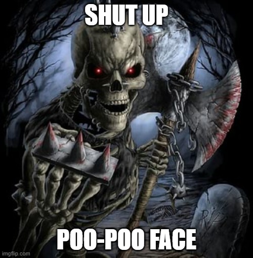 chills | SHUT UP; POO-POO FACE | image tagged in badass skeleton,memes,funny,funny memes,fun stream,rebel | made w/ Imgflip meme maker