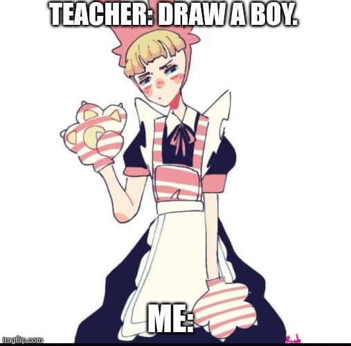 Popee in a Maid Dress | TEACHER: DRAW A BOY. ME: | image tagged in anime meme | made w/ Imgflip meme maker