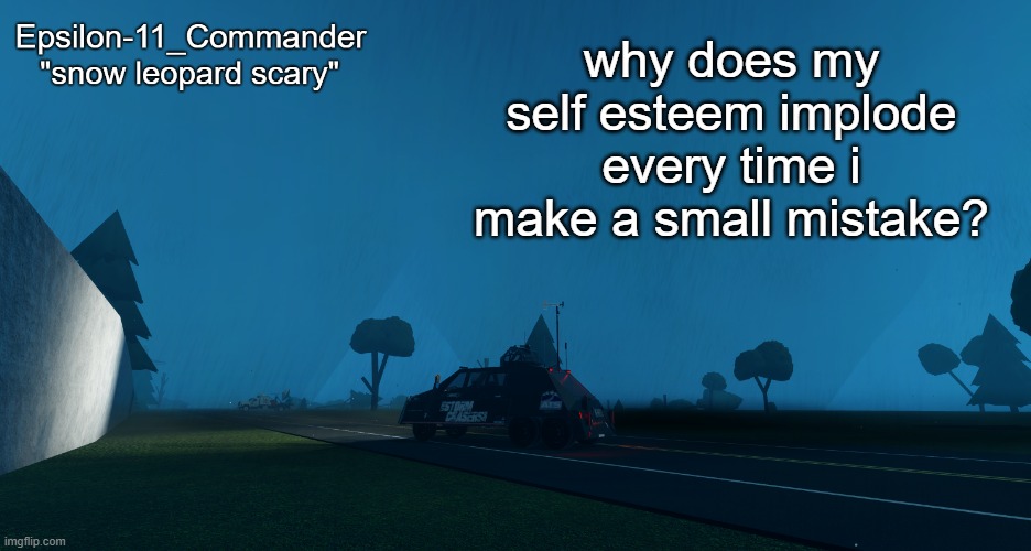 Epsilon-11_Commander's "snow leopard scary" temp | why does my self esteem implode every time i make a small mistake? | image tagged in epsilon-11_commander's snow leopard scary temp | made w/ Imgflip meme maker