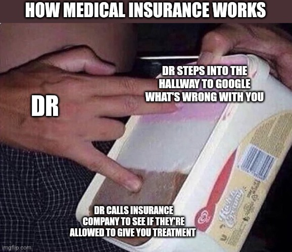 Neapolitan shocker | HOW MEDICAL INSURANCE WORKS; DR STEPS INTO THE HALLWAY TO GOOGLE WHAT'S WRONG WITH YOU; DR; DR CALLS INSURANCE COMPANY TO SEE IF THEY'RE ALLOWED TO GIVE YOU TREATMENT | image tagged in neapolitan shocker,funny memes | made w/ Imgflip meme maker