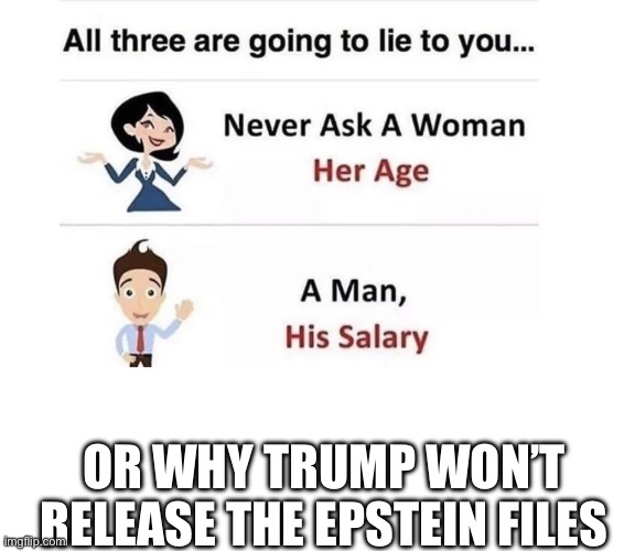 Ask about the files | OR WHY TRUMP WON’T RELEASE THE EPSTEIN FILES | image tagged in never ask | made w/ Imgflip meme maker