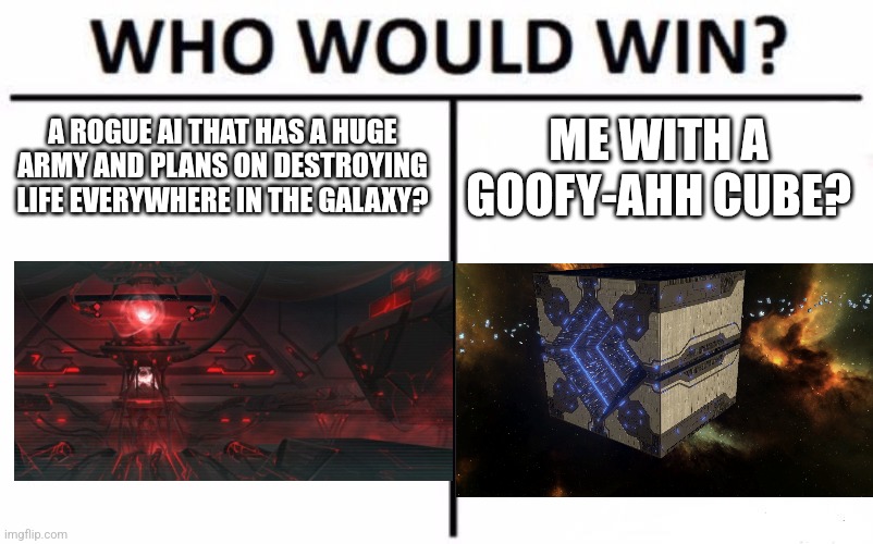 Stellaris Meme | A ROGUE AI THAT HAS A HUGE ARMY AND PLANS ON DESTROYING LIFE EVERYWHERE IN THE GALAXY? ME WITH A GOOFY-AHH CUBE? | image tagged in memes,who would win | made w/ Imgflip meme maker