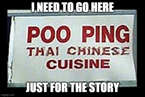 "I went to Poo Ping yesterday!" | I NEED TO GO HERE; JUST FOR THE STORY | image tagged in drugs are bad,fun,funny memes,why are you reading the tags | made w/ Imgflip meme maker