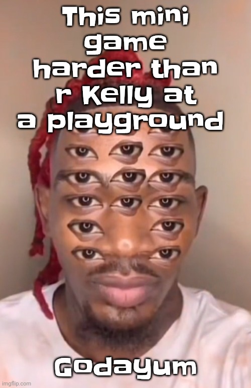 Think ts a game | This mini game harder than r Kelly at a playground; Godayum | image tagged in think ts a game | made w/ Imgflip meme maker