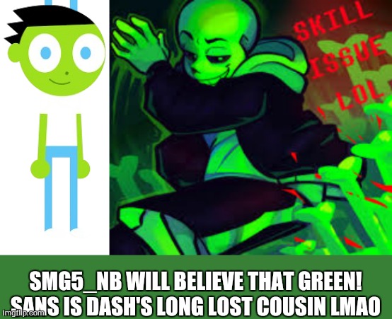 bruh | SMG5_NB WILL BELIEVE THAT GREEN! SANS IS DASH'S LONG LOST COUSIN LMAO | image tagged in dash transparent,bruh | made w/ Imgflip meme maker