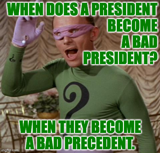 I don't favor a violent overthrow of power.  But I'm not your mother either. | WHEN DOES A PRESIDENT
BECOME
A BAD
PRESIDENT? WHEN THEY BECOME
A BAD PRECEDENT. | image tagged in riddler,memes,bad president | made w/ Imgflip meme maker