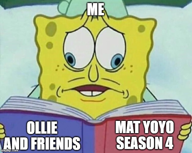 cross eyed spongebob | ME; MAT YOYO SEASON 4; OLLIE AND FRIENDS | image tagged in cross eyed spongebob | made w/ Imgflip meme maker