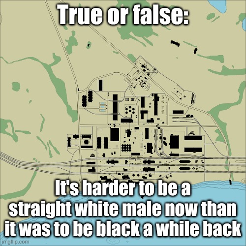 Abandoned Factory | True or false:; It's harder to be a straight white male now than it was to be black a while back | image tagged in abandoned factory | made w/ Imgflip meme maker