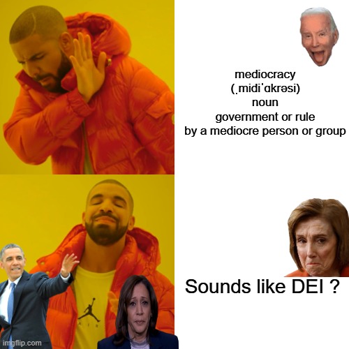 Not very good at something. A mediocre person is someone who is not very good at something. Words mean things. | mediocracy
(ˌmidiˈɑkrəsi)
noun
government or rule by a mediocre person or group; Sounds like DEI ? | image tagged in memes,drake hotline bling | made w/ Imgflip meme maker