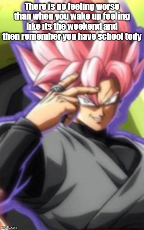 Smart goku black | There is no feeling worse than when you wake up feeling like its the weekend and then remember you have school tody | image tagged in smart goku black | made w/ Imgflip meme maker