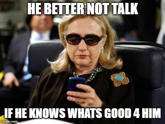 Hillary Clinton Cellphone Meme | HE BETTER NOT TALK IF HE KNOWS WHATS GOOD 4 HIM | image tagged in memes,hillary clinton cellphone | made w/ Imgflip meme maker