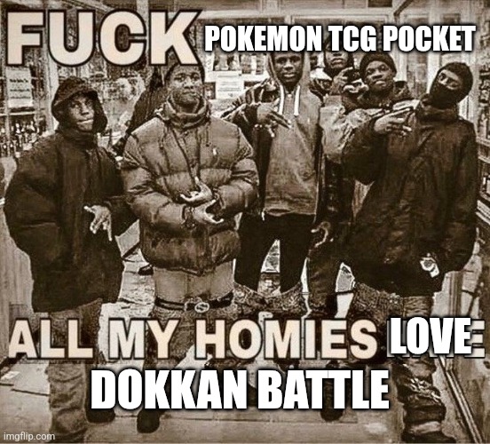 All My Homies Hate | POKEMON TCG POCKET; LOVE; DOKKAN BATTLE | image tagged in all my homies hate | made w/ Imgflip meme maker