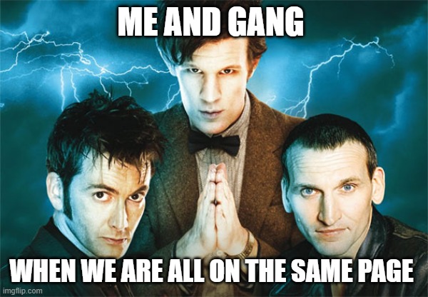 Doctor Who | ME AND GANG; WHEN WE ARE ALL ON THE SAME PAGE | image tagged in doctor who | made w/ Imgflip meme maker